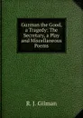 Guzman the Good, a Tragedy: The Secretary, a Play and Miscellaneous Poems - R.J. Gilman