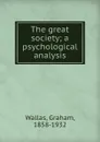 The great society; a psychological analysis - Graham Wallas