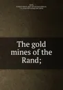 The gold mines of the Rand; - Frederick Henry Hatch