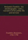 Benjamin Franklin : his autobiography : with a narrative of his public life and services - Benjamin Franklin