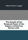 The Growth of the Temporal Power of the Papacy: A Historical Review with . - Alfred Owen Legge