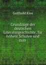 Grundzuge der deutschen Literaturgeschichte, fur hohere Schulen und zum . - Gotthold Klee