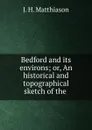 Bedford and its environs; or, An historical and topographical sketch of the . - J.H. Matthiason