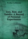 Gun, Rod, and Saddle: A Record of Personal Experiences - Gillmore Parker