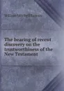 The bearing of recent discovery on the trustworthiness of the New Testament - William Mitchell Ramsay