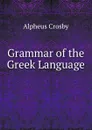 Grammar of the Greek Language . - Alpheus Crosby