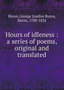 Hours of idleness : a series of poems, original and translated - George Gordon Byron
