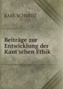 Beitrage zur Entwicklung der Kant.schen Ethik . - Karl Schmidt