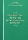 Hawaiian life; being lazy letters from low latitudes - Charles Warren Stoddard