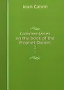 Commentaries on the book of the Prophet Daniel;. 2 - Calvin Jean