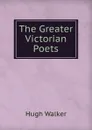 The Greater Victorian Poets - Hugh Walker