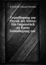 Grundlegung zur Physik der Sitten: Ein Gegenstuck zu Kants Grundlegung zur . - Friedrich Eduard Beneke