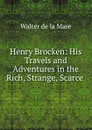 Henry Brocken: His Travels and Adventures in the Rich, Strange, Scarce . - Walter de la Mare