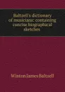 Baltzell.s dictionary of musicians: containing concise biographical sketches . - Winton James Baltzell