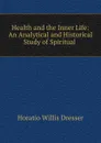 Health and the Inner Life: An Analytical and Historical Study of Spiritual . - Horatio W. Dresser