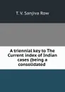 A triennial key to The Current index of Indian cases (being a consolidated . - T.V. Sanjiva Row