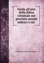 Guida all.arte della difesa criminale nel processo penale tedesco e nel . - Carl Joseph Anton Mittermaier