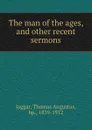 The man of the ages, and other recent sermons - Thomas Augustus Jaggar