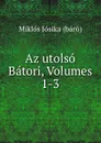 Az utolso Batori, Volumes 1-3 - Miklós Jósika báró