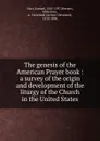 The genesis of the American Prayer book : a survey of the origin and development of the liturgy of the Church in the United States - Samuel Hart