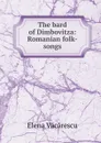 The bard of Dimbovitza: Romanian folk-songs - Elena Văcărescu