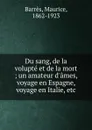 Du sang, de la volupte et de la mort ; un amateur d.ames, voyage en Espagne, voyage en Italie, etc - Maurice Barrès