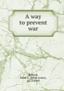 A way to prevent war - Allan Louis Benson