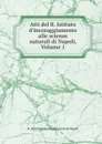 Atti del R. Istituto d.incoraggiamento alle scienze naturali di Napoli, Volume 1 - R. Istituto d'incoraggiamento di Napoli