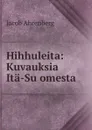 Hihhuleita: Kuvauksia Ita-Suomesta - Jacob Ahrenberg