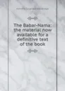 The Babar-Nama: the material now available for a definitive text of the book - Annette Susannah Beveridge