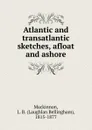 Atlantic and transatlantic sketches, afloat and ashore - Laughlan Bellingham Mackinnon