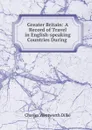 Greater Britain: A Record of Travel in English-speaking Countries During . - Dilke Charles Wentworth