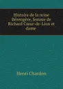 Histoire de la reine Berengere, femme de Richard Coeur-de-Lion et dame . - Henri Chardon