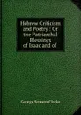 Hebrew Criticism and Poetry : Or the Patriarchal Blessings of Isaac and of . - George Somers Clarke