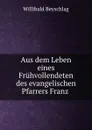 Aus dem Leben eines Fruhvollendeten des evangelischen Pfarrers Franz . - Willibald Beyschlag