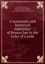 A systematic and historical exposition of Roman law in the order of a code - William Alexander Hunter