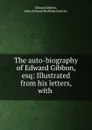 The auto-biography of Edward Gibbon, esq: Illustrated from his letters, with . - Edward Gibbon