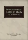 Peloponnesus: notes of study and travel - William George Clark