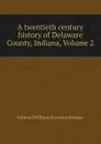 A twentieth century history of Delaware County, Indiana, Volume 2 - William Harrison Kemper