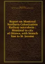 Report on Montreal Northern Colonization Railway microform : Montreal to city of Ottawa, with branch line to St. Jerome - Charles Legge