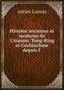 Histoire ancienne et moderne de l.Annam. Tong-King et Cochinchine depuis l . - Adrien Launay