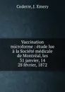 Vaccination microforme : etude lue a la Societe medicale de Montreal, les 31 janvier, 14 . 28 fevrier, 1872 - J. Emery Coderre