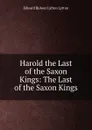 Harold the Last of the Saxon Kings: The Last of the Saxon Kings - Edward Bulwer Lytton