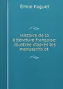 Histoire de la litterature francaise: illustree d.apres les manuscrits et . - Emile Faguet