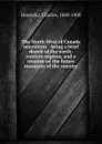 The North-West of Canada microform : being a brief sketch of the north-western regions, and a treatise on the future resources of the country - Charles Horetzky