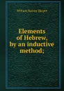 Elements of Hebrew, by an inductive method; - William Rainey Harper