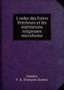 L.ordre des Freres Precheurs et les institutions religieuses microforme - François-Xavier Demers