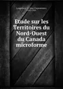 Etude sur les Territoires du Nord-Ouest du Canada microforme - Jean Chrysostome Langelier