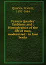 Francis Quarles. Emblems and : Hieroglyphics of the life of man, modernized : in four books - Francis Quarles