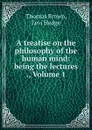 A treatise on the philosophy of the human mind: being the lectures ., Volume 1 - Thomas Brown